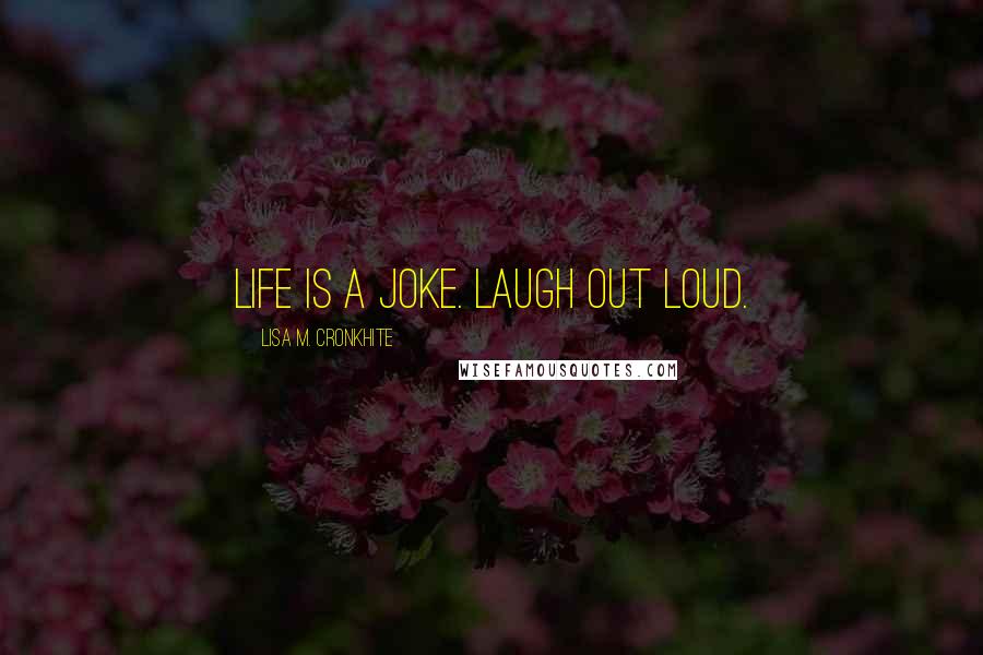 Lisa M. Cronkhite Quotes: Life is a joke. Laugh out loud.