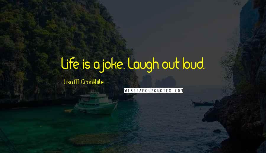 Lisa M. Cronkhite Quotes: Life is a joke. Laugh out loud.