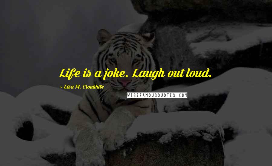 Lisa M. Cronkhite Quotes: Life is a joke. Laugh out loud.