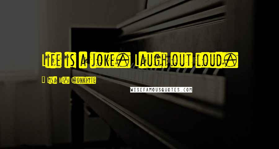 Lisa M. Cronkhite Quotes: Life is a joke. Laugh out loud.