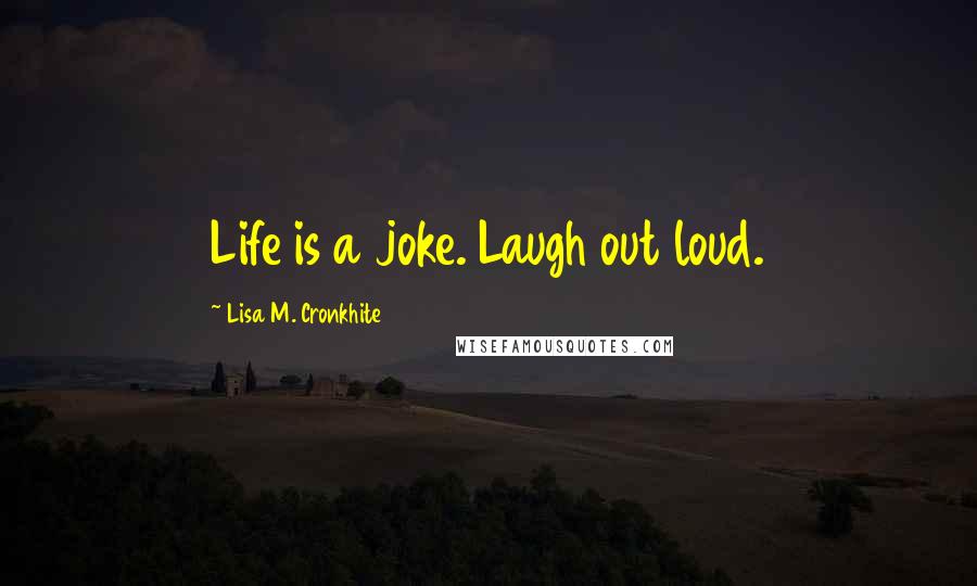 Lisa M. Cronkhite Quotes: Life is a joke. Laugh out loud.