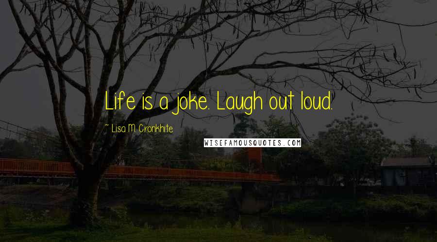 Lisa M. Cronkhite Quotes: Life is a joke. Laugh out loud.