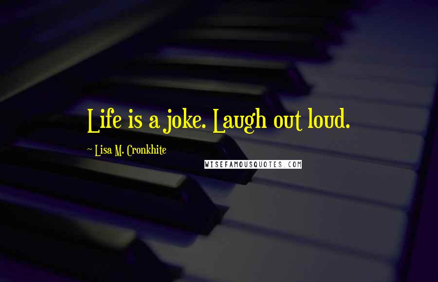 Lisa M. Cronkhite Quotes: Life is a joke. Laugh out loud.