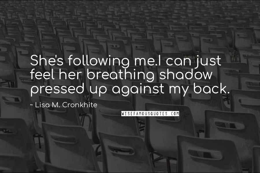 Lisa M. Cronkhite Quotes: She's following me.I can just feel her breathing shadow pressed up against my back.