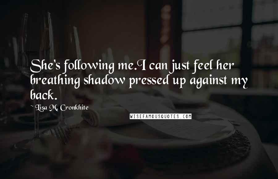 Lisa M. Cronkhite Quotes: She's following me.I can just feel her breathing shadow pressed up against my back.