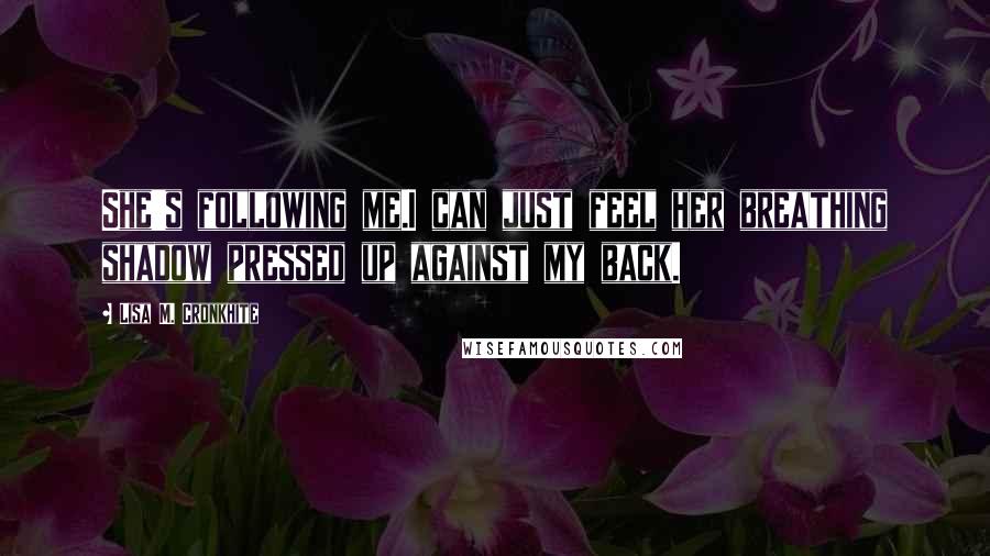 Lisa M. Cronkhite Quotes: She's following me.I can just feel her breathing shadow pressed up against my back.