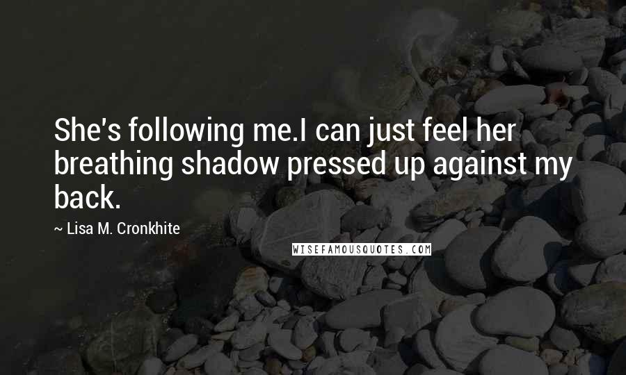 Lisa M. Cronkhite Quotes: She's following me.I can just feel her breathing shadow pressed up against my back.