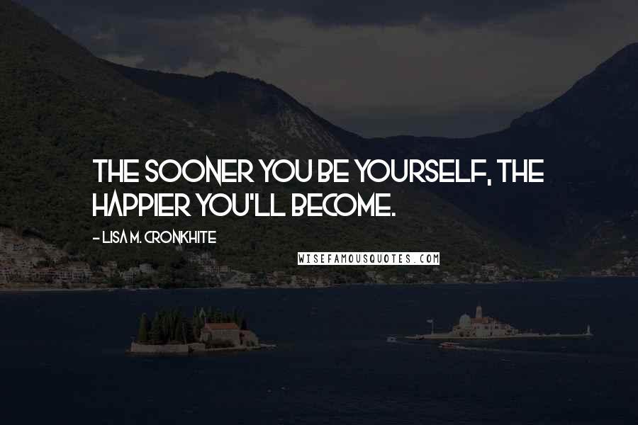 Lisa M. Cronkhite Quotes: The sooner you be yourself, the happier you'll become.