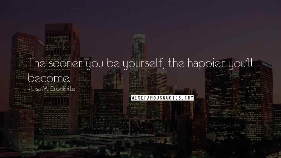 Lisa M. Cronkhite Quotes: The sooner you be yourself, the happier you'll become.