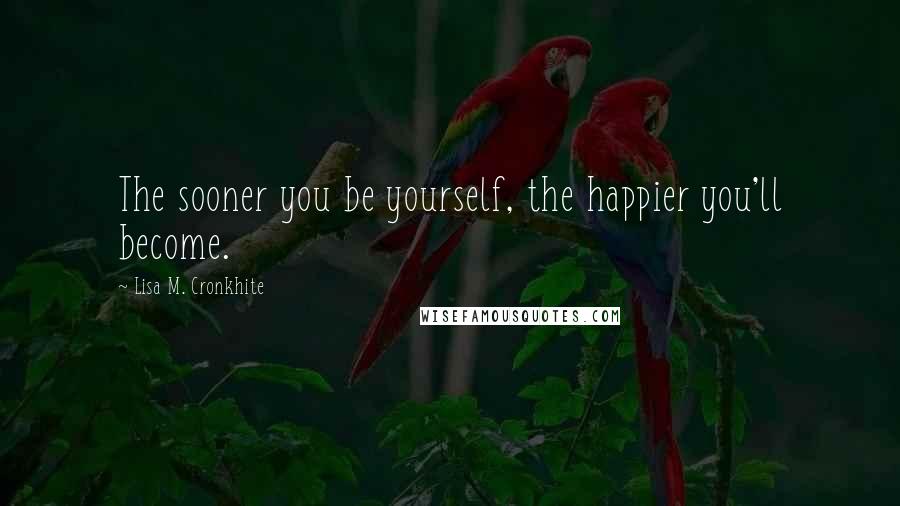 Lisa M. Cronkhite Quotes: The sooner you be yourself, the happier you'll become.