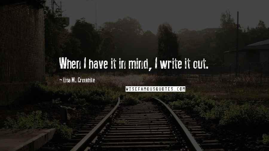 Lisa M. Cronkhite Quotes: When I have it in mind, I write it out.