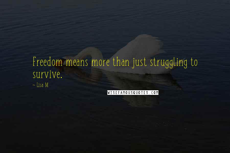 Lisa M Quotes: Freedom means more than just struggling to survive.