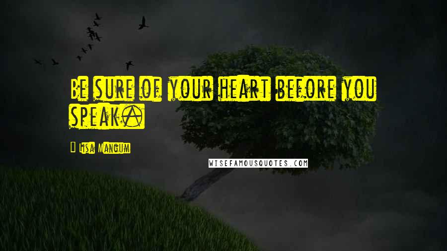 Lisa Mangum Quotes: Be sure of your heart before you speak.