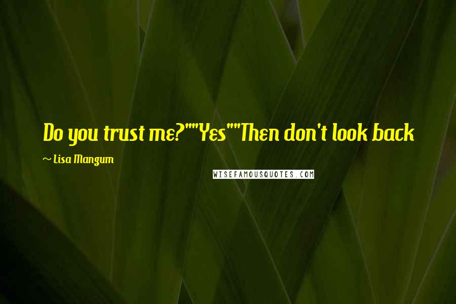 Lisa Mangum Quotes: Do you trust me?""Yes""Then don't look back