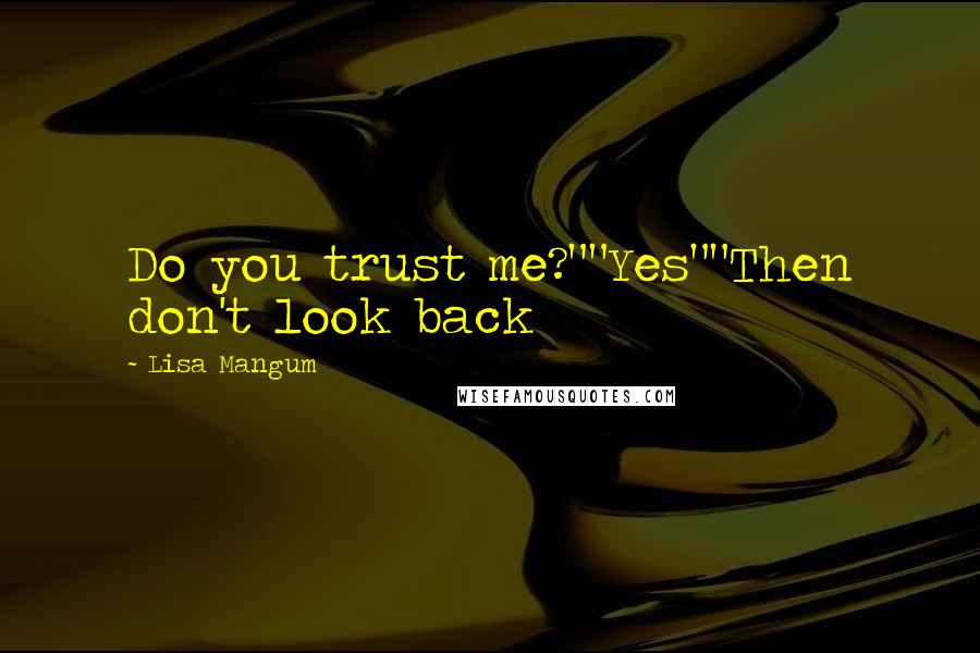 Lisa Mangum Quotes: Do you trust me?""Yes""Then don't look back