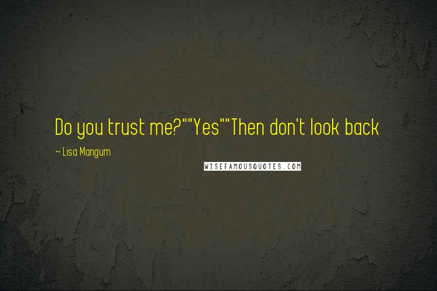 Lisa Mangum Quotes: Do you trust me?""Yes""Then don't look back