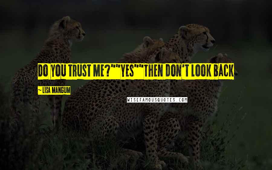 Lisa Mangum Quotes: Do you trust me?""Yes""Then don't look back