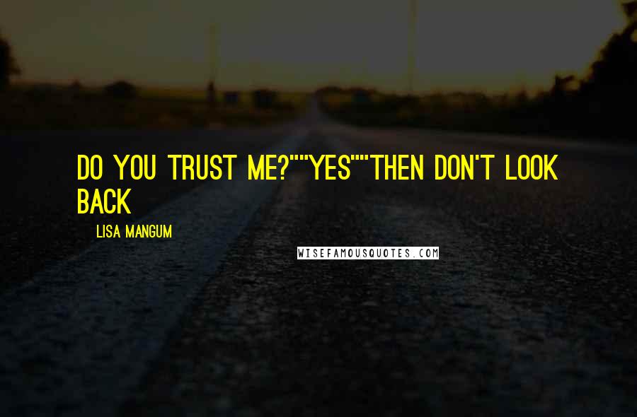 Lisa Mangum Quotes: Do you trust me?""Yes""Then don't look back