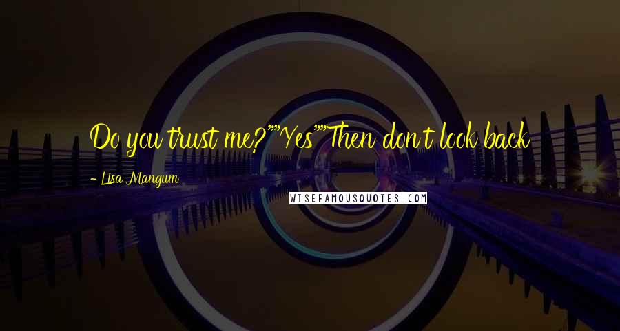 Lisa Mangum Quotes: Do you trust me?""Yes""Then don't look back