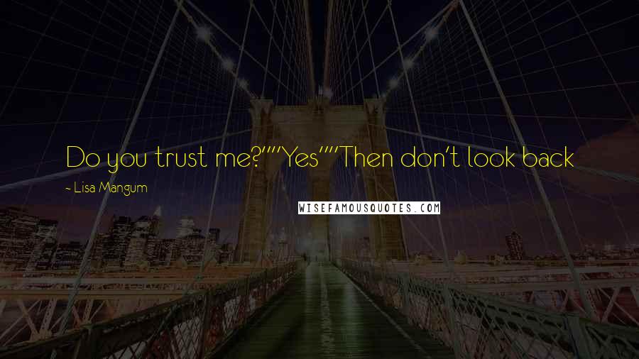 Lisa Mangum Quotes: Do you trust me?""Yes""Then don't look back