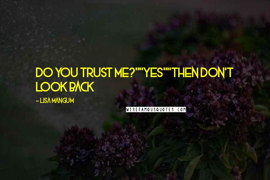 Lisa Mangum Quotes: Do you trust me?""Yes""Then don't look back