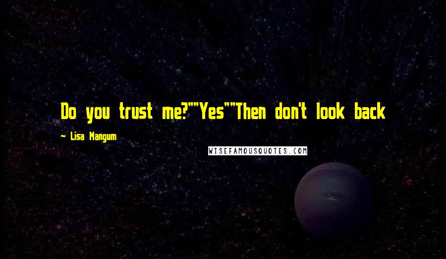 Lisa Mangum Quotes: Do you trust me?""Yes""Then don't look back