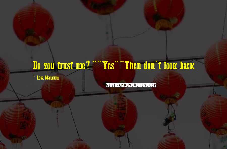 Lisa Mangum Quotes: Do you trust me?""Yes""Then don't look back