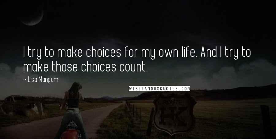 Lisa Mangum Quotes: I try to make choices for my own life. And I try to make those choices count.