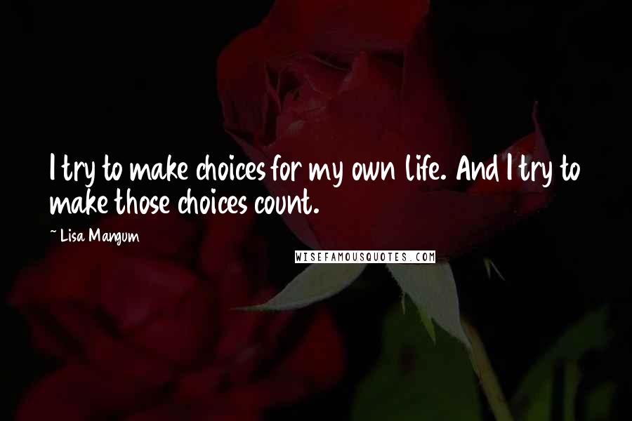 Lisa Mangum Quotes: I try to make choices for my own life. And I try to make those choices count.