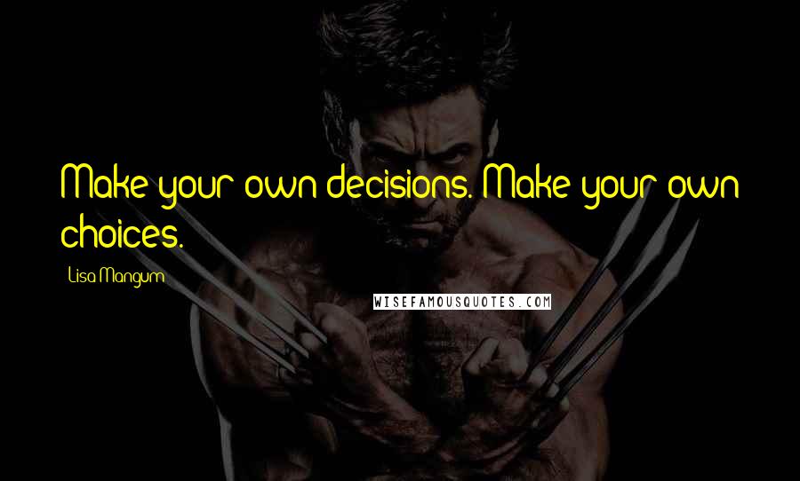 Lisa Mangum Quotes: Make your own decisions. Make your own choices.