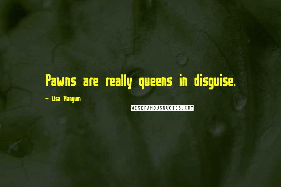 Lisa Mangum Quotes: Pawns are really queens in disguise.