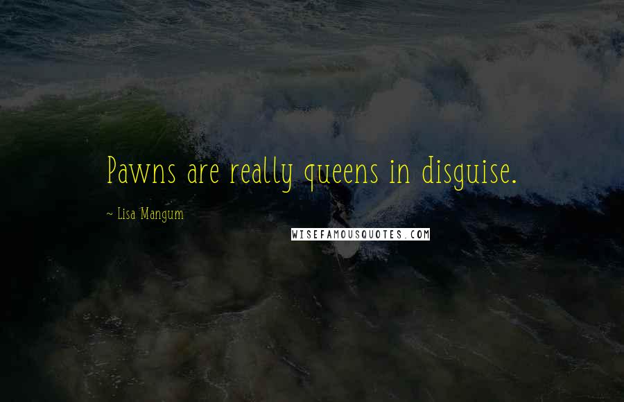 Lisa Mangum Quotes: Pawns are really queens in disguise.