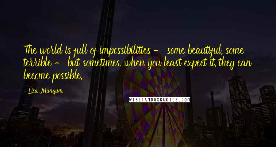 Lisa Mangum Quotes: The world is full of impossibilities - some beautiful, some terrible - but sometimes, when you least expect it, they can become possible.