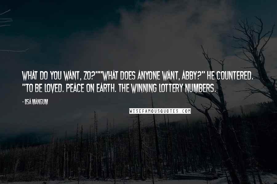 Lisa Mangum Quotes: What do you want, Zo?""What does anyone want, Abby?" he countered. "To be loved. Peace on earth. The winning lottery numbers.