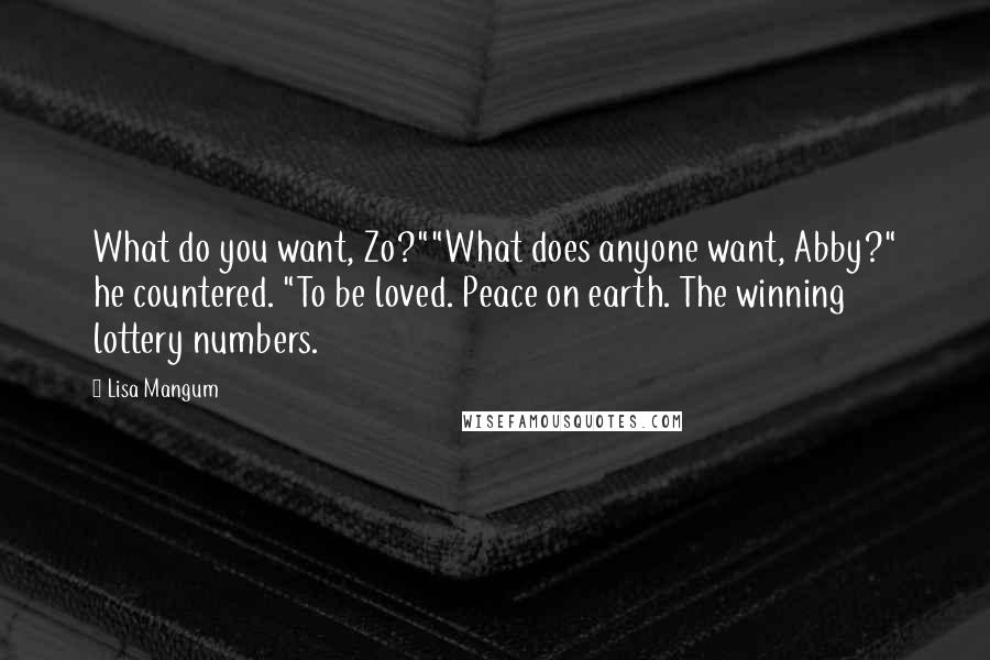 Lisa Mangum Quotes: What do you want, Zo?""What does anyone want, Abby?" he countered. "To be loved. Peace on earth. The winning lottery numbers.