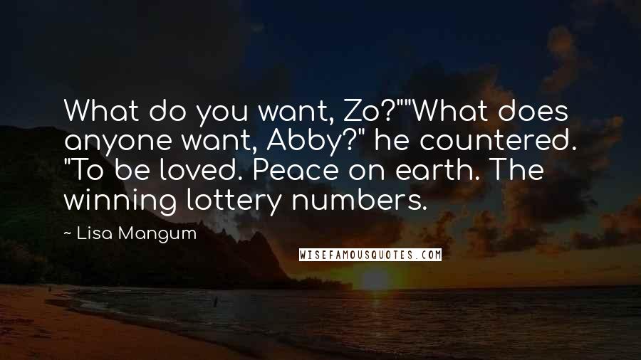 Lisa Mangum Quotes: What do you want, Zo?""What does anyone want, Abby?" he countered. "To be loved. Peace on earth. The winning lottery numbers.