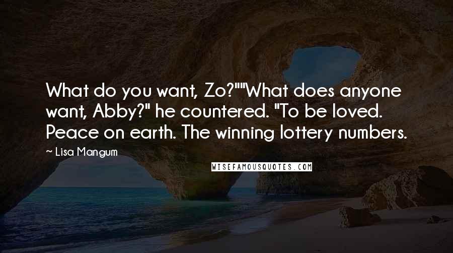 Lisa Mangum Quotes: What do you want, Zo?""What does anyone want, Abby?" he countered. "To be loved. Peace on earth. The winning lottery numbers.