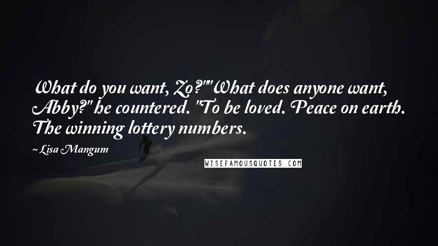 Lisa Mangum Quotes: What do you want, Zo?""What does anyone want, Abby?" he countered. "To be loved. Peace on earth. The winning lottery numbers.