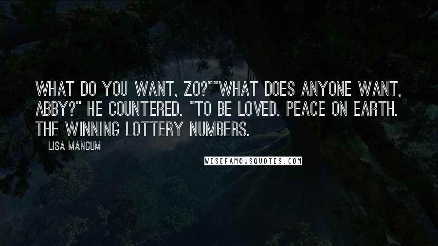 Lisa Mangum Quotes: What do you want, Zo?""What does anyone want, Abby?" he countered. "To be loved. Peace on earth. The winning lottery numbers.