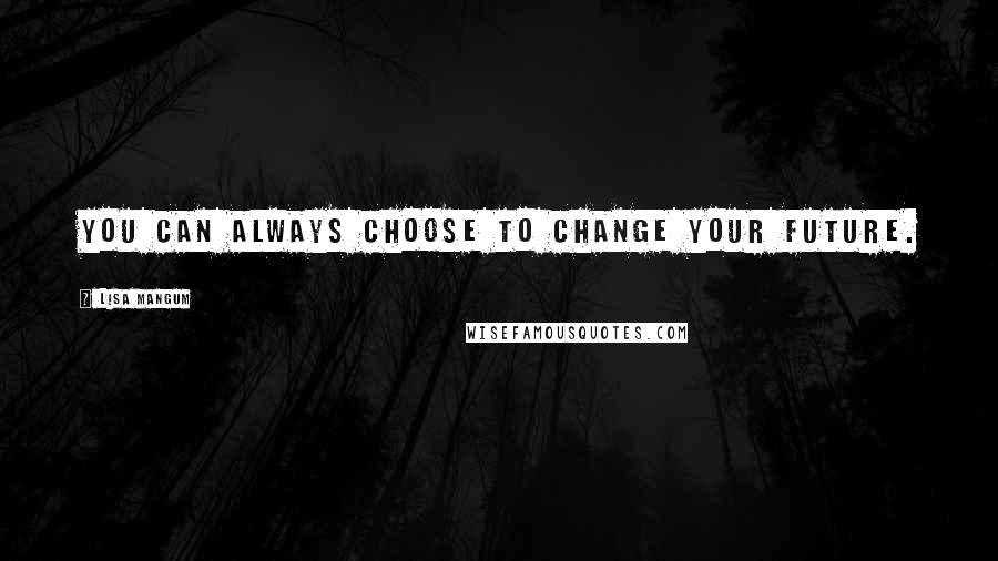 Lisa Mangum Quotes: You can always choose to change your future.