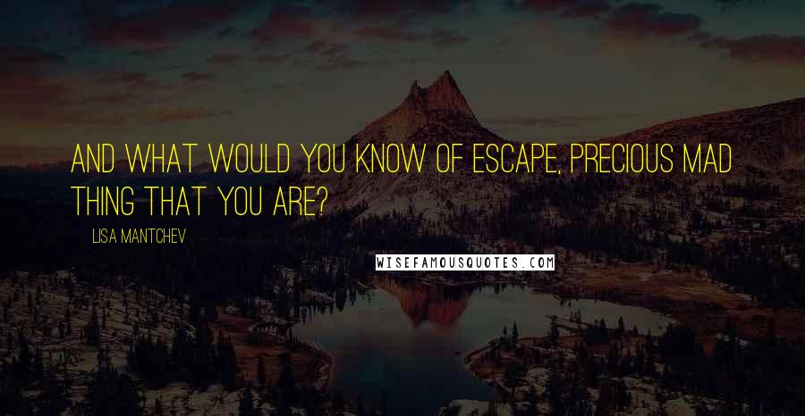 Lisa Mantchev Quotes: And what would you know of escape, precious mad thing that you are?