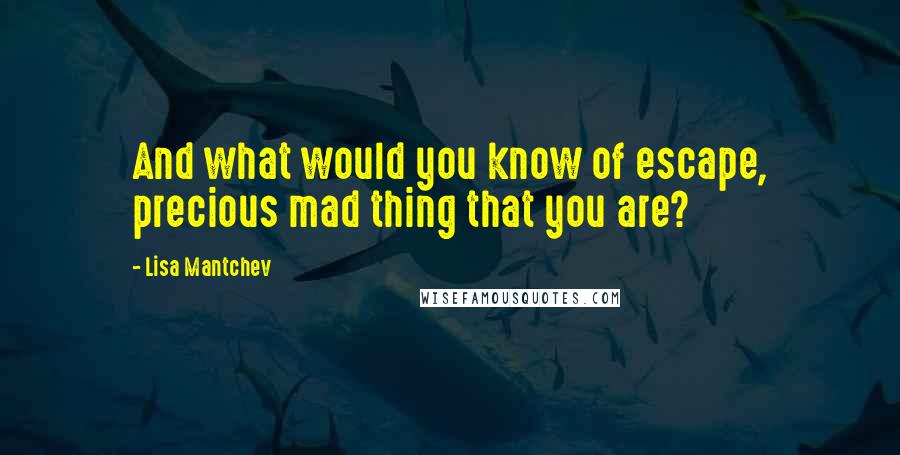 Lisa Mantchev Quotes: And what would you know of escape, precious mad thing that you are?