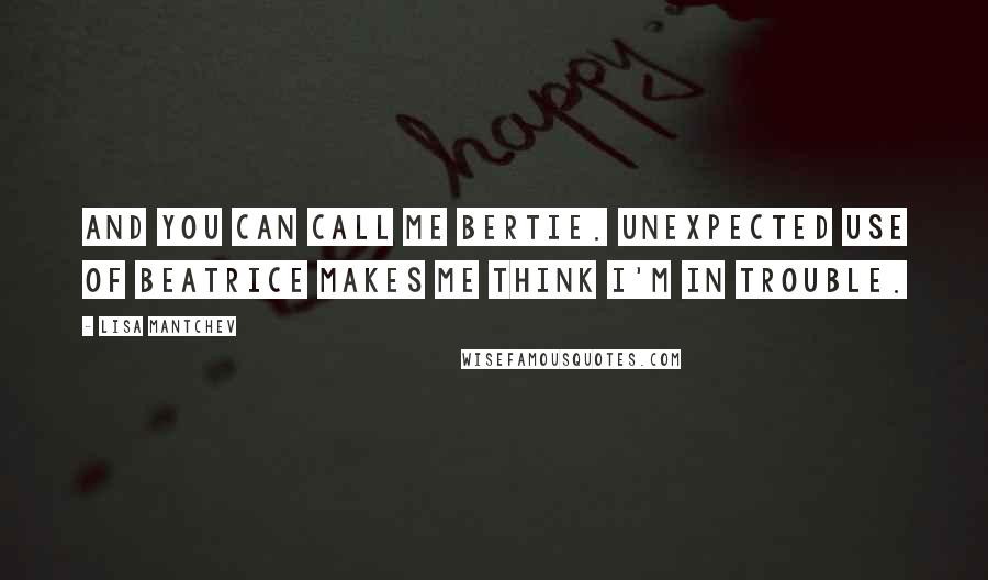 Lisa Mantchev Quotes: And you can call me Bertie. Unexpected use of Beatrice makes me think I'm in trouble.