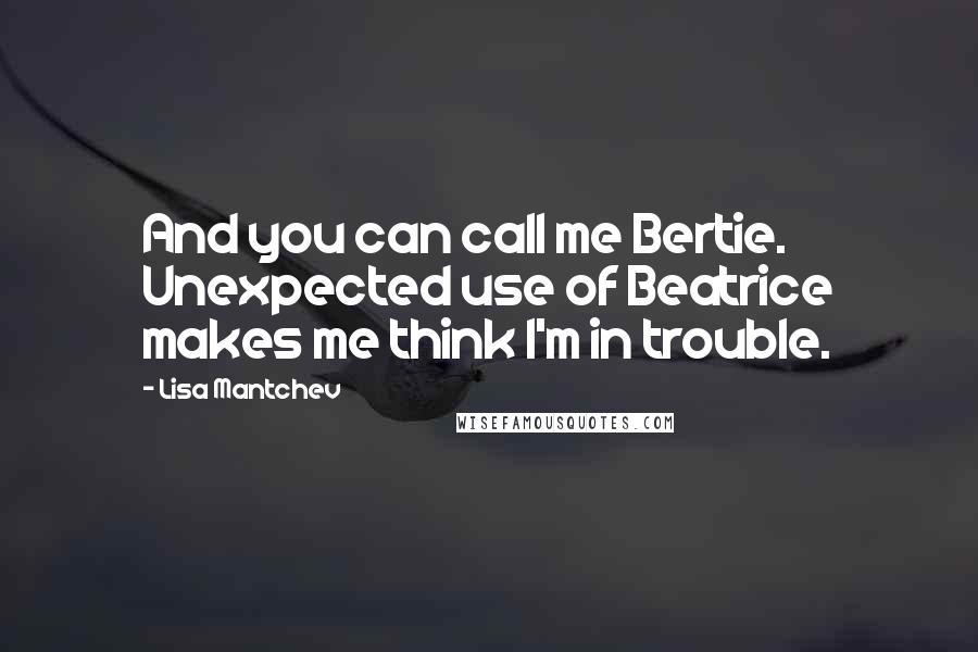 Lisa Mantchev Quotes: And you can call me Bertie. Unexpected use of Beatrice makes me think I'm in trouble.