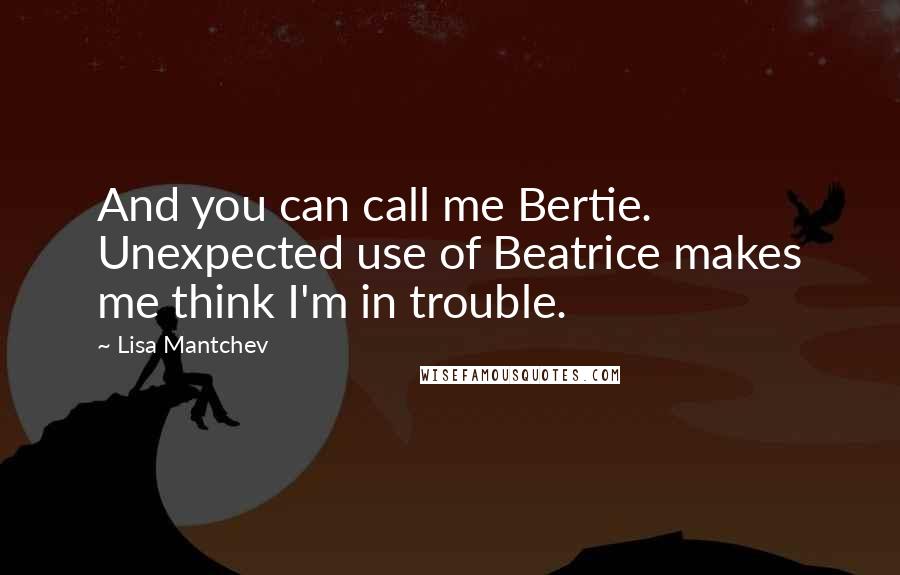 Lisa Mantchev Quotes: And you can call me Bertie. Unexpected use of Beatrice makes me think I'm in trouble.