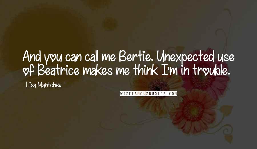 Lisa Mantchev Quotes: And you can call me Bertie. Unexpected use of Beatrice makes me think I'm in trouble.