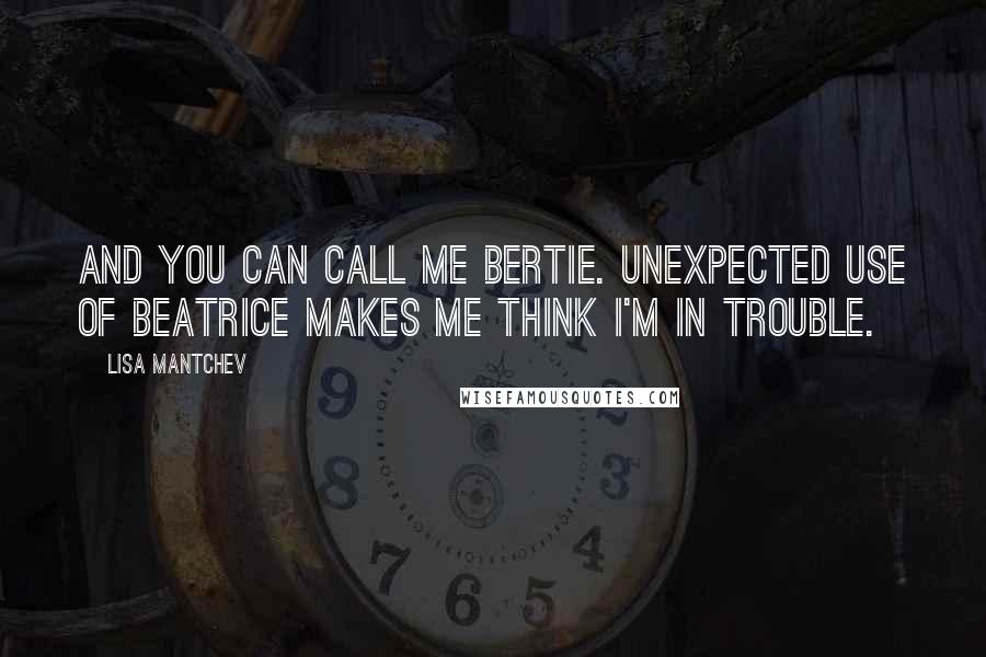 Lisa Mantchev Quotes: And you can call me Bertie. Unexpected use of Beatrice makes me think I'm in trouble.