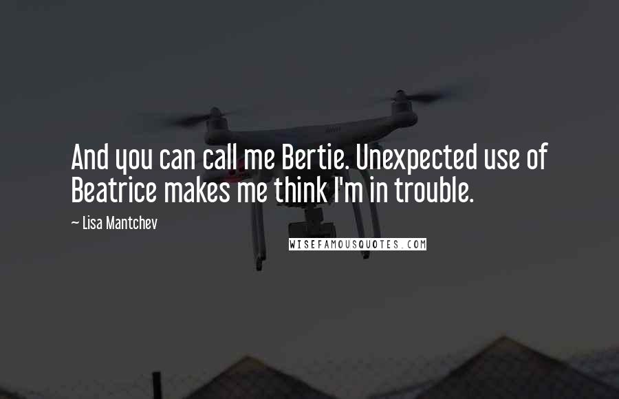Lisa Mantchev Quotes: And you can call me Bertie. Unexpected use of Beatrice makes me think I'm in trouble.