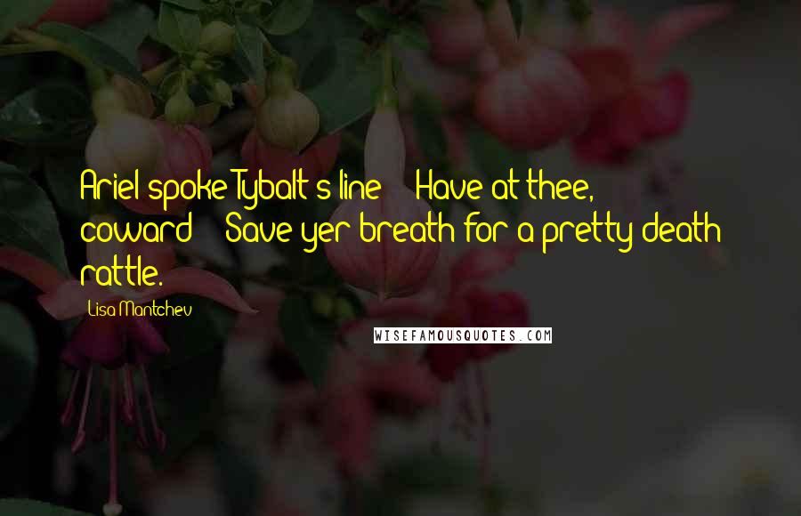 Lisa Mantchev Quotes: Ariel spoke Tybalt's line: "'Have at thee, coward!'""Save yer breath for a pretty death rattle.