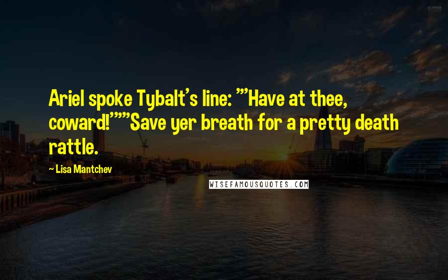 Lisa Mantchev Quotes: Ariel spoke Tybalt's line: "'Have at thee, coward!'""Save yer breath for a pretty death rattle.